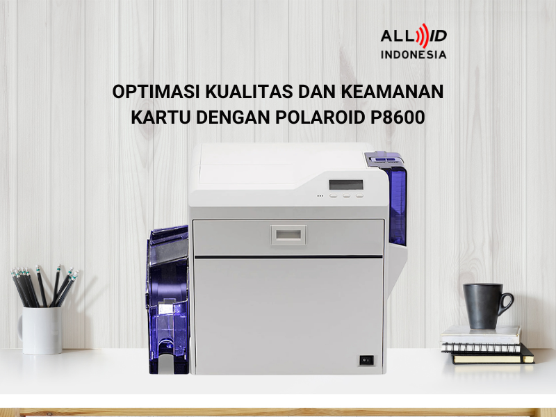 Optimasi Kualitas dan Keamanan Kartu dengan Polaroid P8600